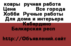ковры  ручная работа › Цена ­ 2 500 - Все города Хобби. Ручные работы » Для дома и интерьера   . Кабардино-Балкарская респ.